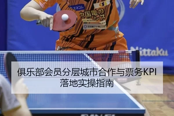 俱乐部会员分层城市合作与票务KPI落地实操指南