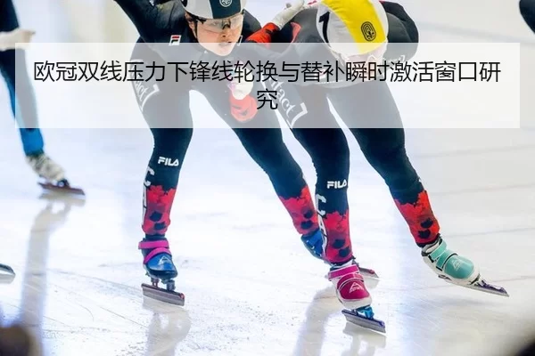 欧冠双线压力下锋线轮换与替补瞬时激活窗口研究