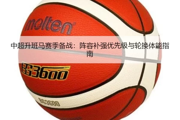中超升班马赛季备战：阵容补强优先级与轮换体能指南