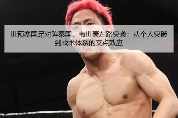 世预赛国足对阵泰国，韦世豪左路突袭：从个人突破到战术体系的支点效应
